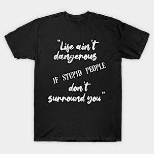 "Life ain't dangerous if stupid people don't surround you" T-Shirt